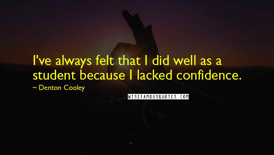 Denton Cooley Quotes: I've always felt that I did well as a student because I lacked confidence.