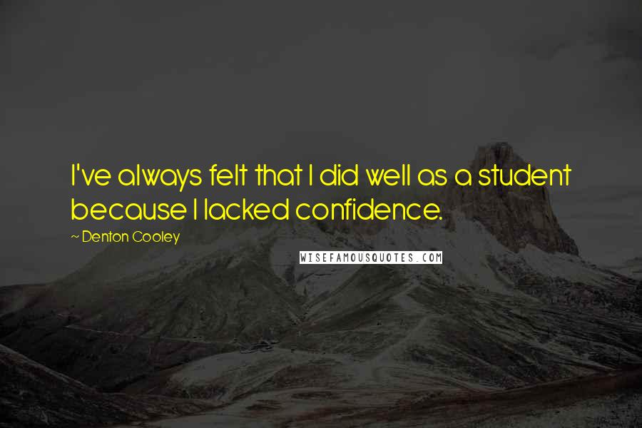 Denton Cooley Quotes: I've always felt that I did well as a student because I lacked confidence.