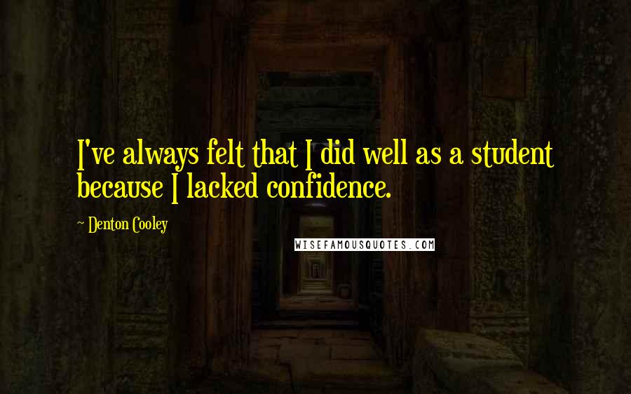 Denton Cooley Quotes: I've always felt that I did well as a student because I lacked confidence.