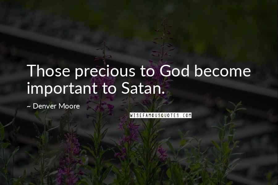 Denver Moore Quotes: Those precious to God become important to Satan.