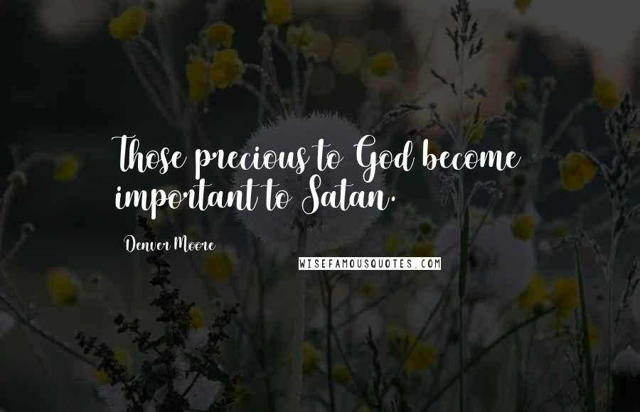 Denver Moore Quotes: Those precious to God become important to Satan.