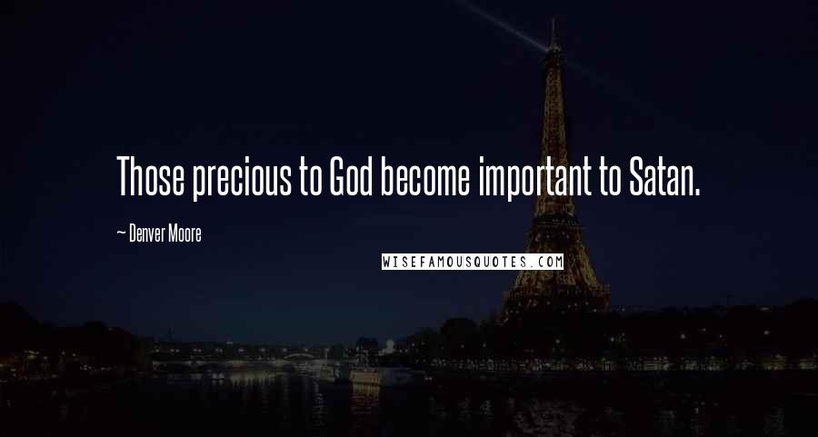 Denver Moore Quotes: Those precious to God become important to Satan.