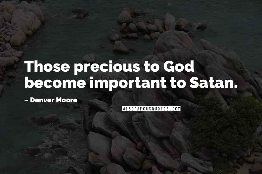 Denver Moore Quotes: Those precious to God become important to Satan.