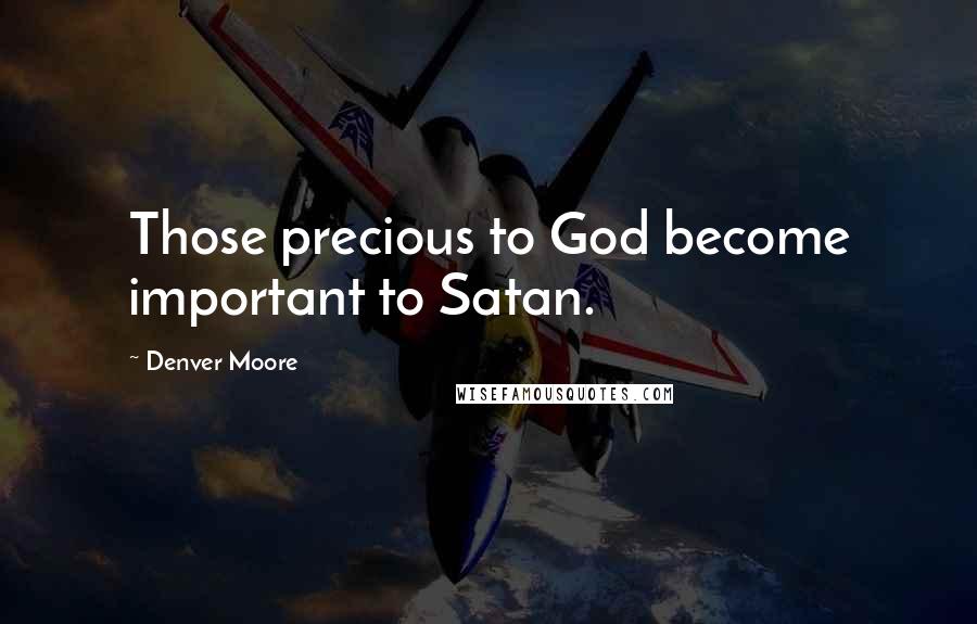 Denver Moore Quotes: Those precious to God become important to Satan.