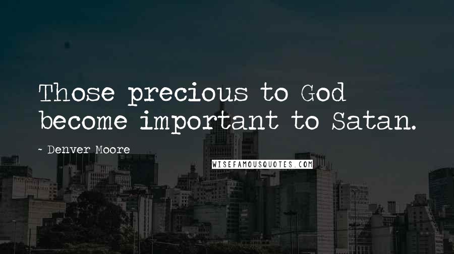 Denver Moore Quotes: Those precious to God become important to Satan.