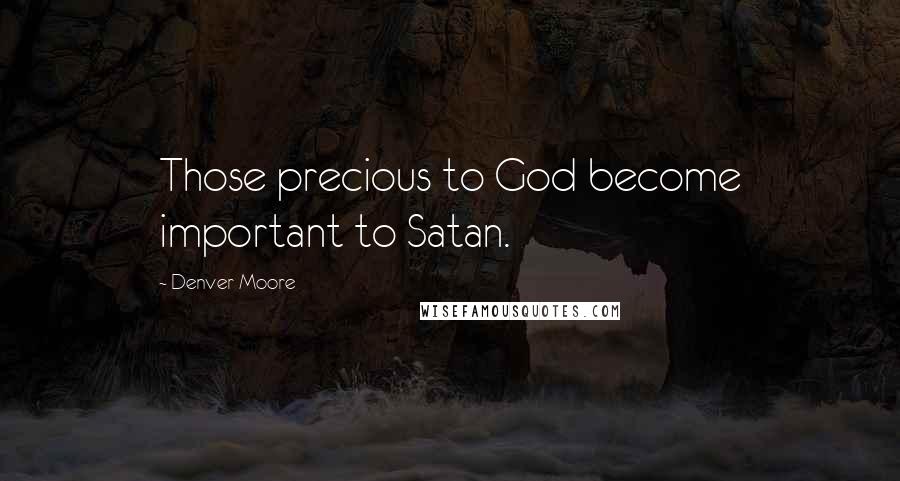 Denver Moore Quotes: Those precious to God become important to Satan.