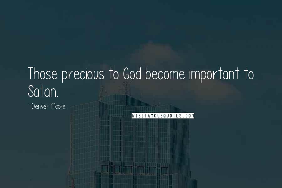 Denver Moore Quotes: Those precious to God become important to Satan.