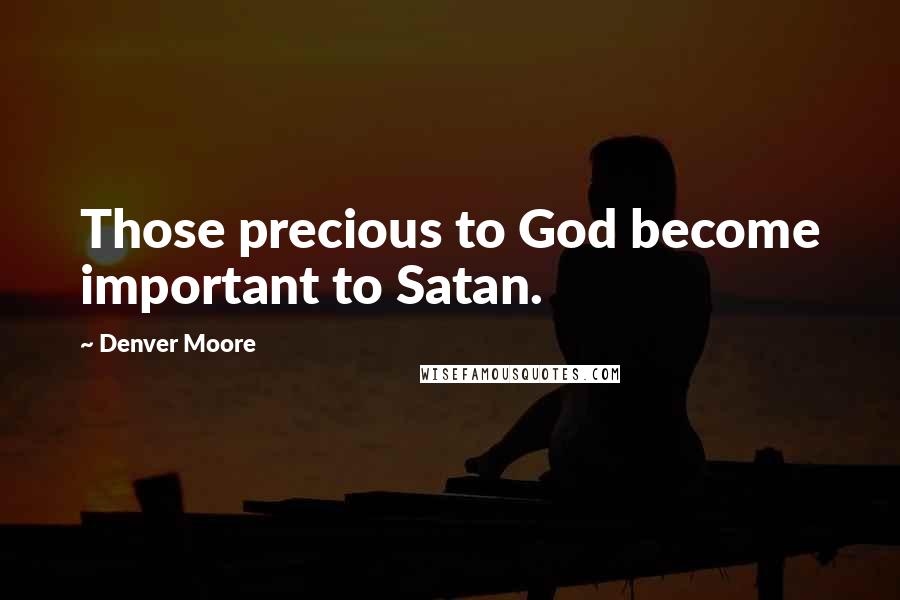 Denver Moore Quotes: Those precious to God become important to Satan.