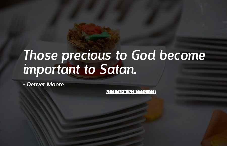 Denver Moore Quotes: Those precious to God become important to Satan.