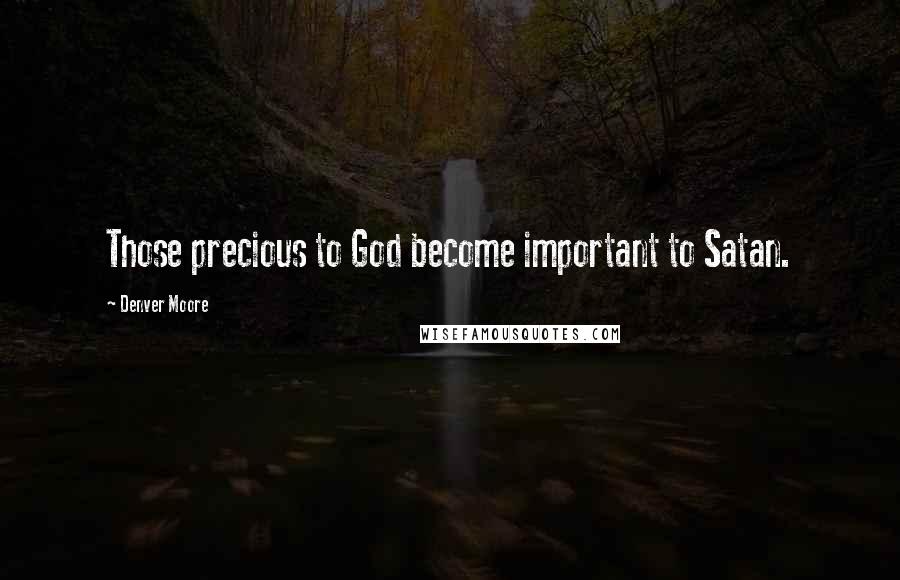 Denver Moore Quotes: Those precious to God become important to Satan.