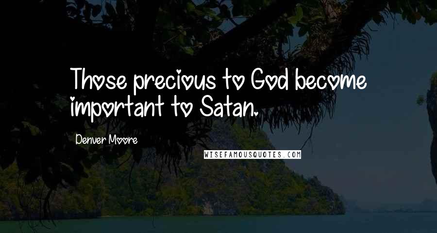 Denver Moore Quotes: Those precious to God become important to Satan.