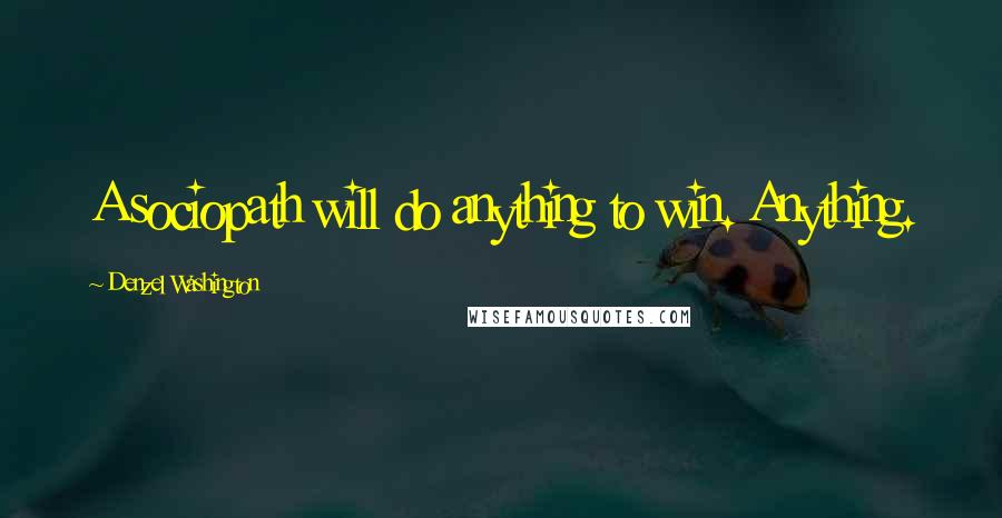 Denzel Washington Quotes: A sociopath will do anything to win. Anything.