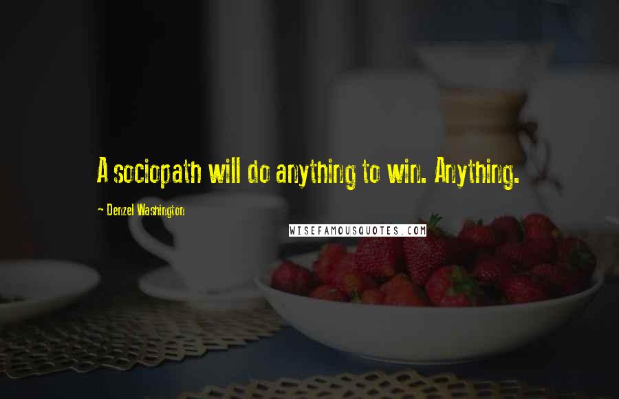 Denzel Washington Quotes: A sociopath will do anything to win. Anything.