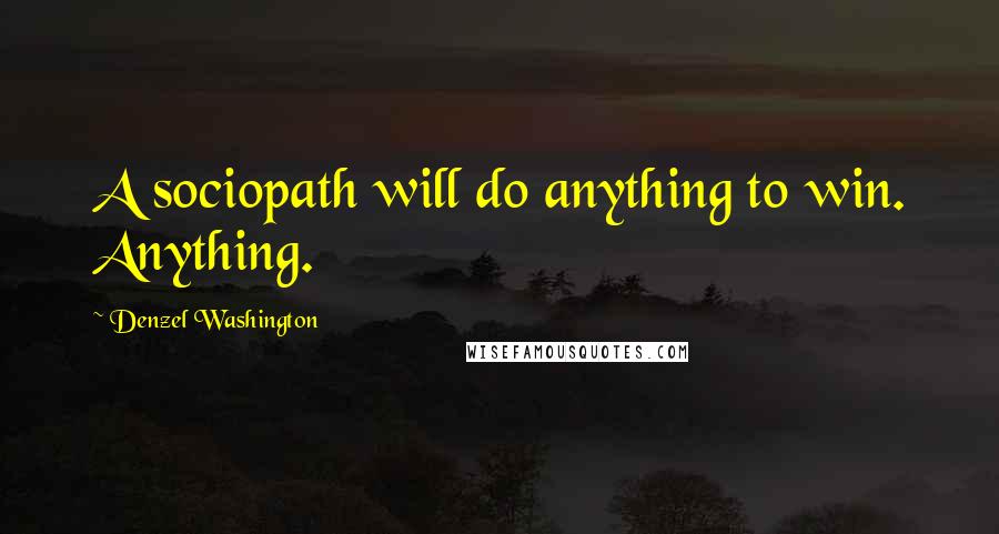 Denzel Washington Quotes: A sociopath will do anything to win. Anything.