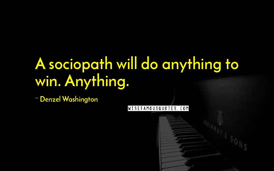 Denzel Washington Quotes: A sociopath will do anything to win. Anything.