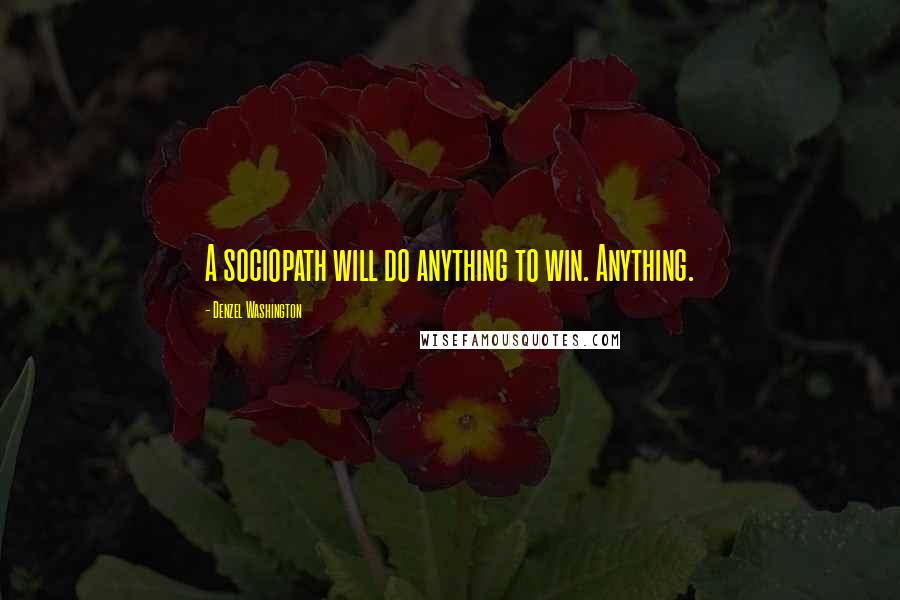 Denzel Washington Quotes: A sociopath will do anything to win. Anything.