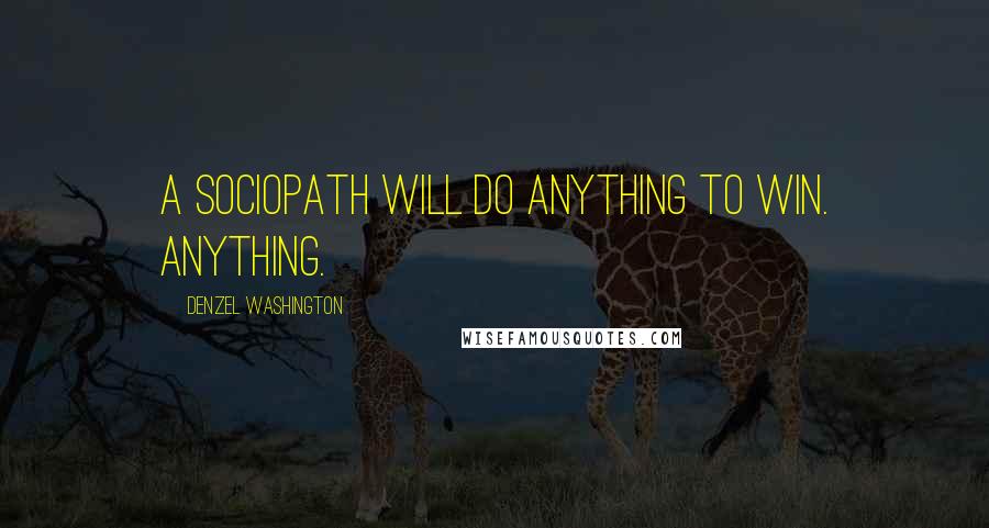 Denzel Washington Quotes: A sociopath will do anything to win. Anything.