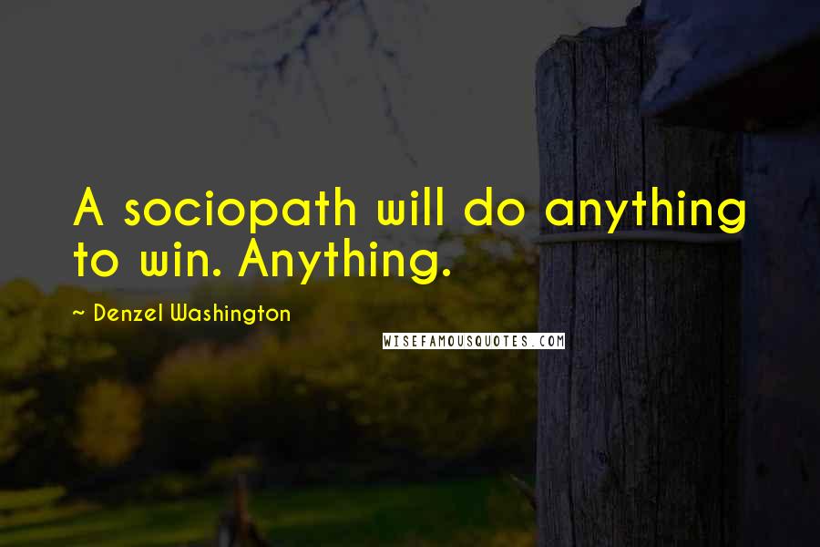 Denzel Washington Quotes: A sociopath will do anything to win. Anything.