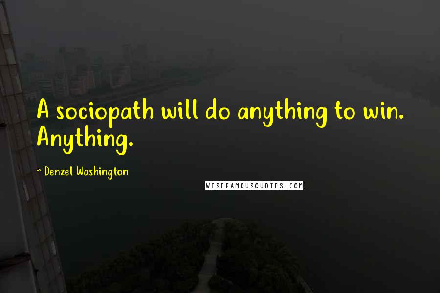 Denzel Washington Quotes: A sociopath will do anything to win. Anything.