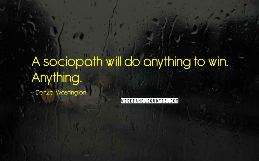 Denzel Washington Quotes: A sociopath will do anything to win. Anything.