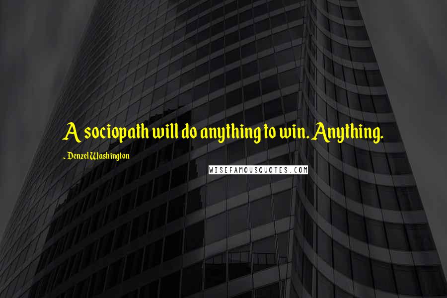 Denzel Washington Quotes: A sociopath will do anything to win. Anything.