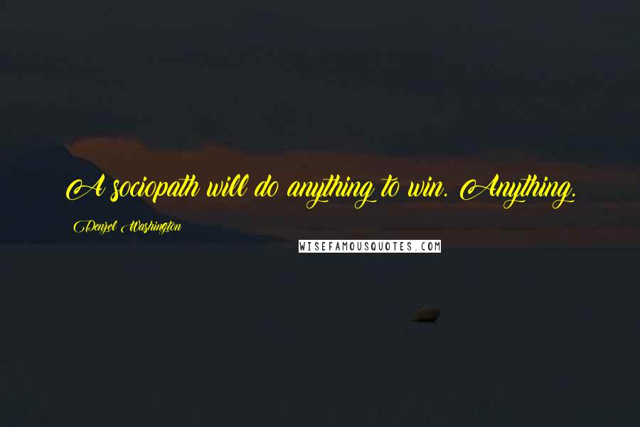 Denzel Washington Quotes: A sociopath will do anything to win. Anything.