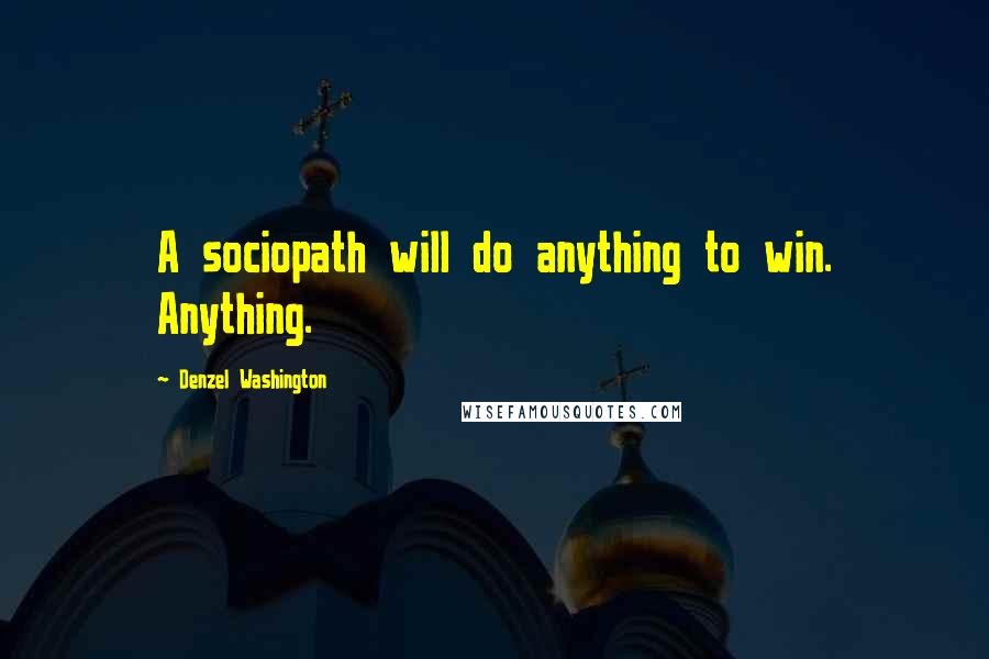 Denzel Washington Quotes: A sociopath will do anything to win. Anything.