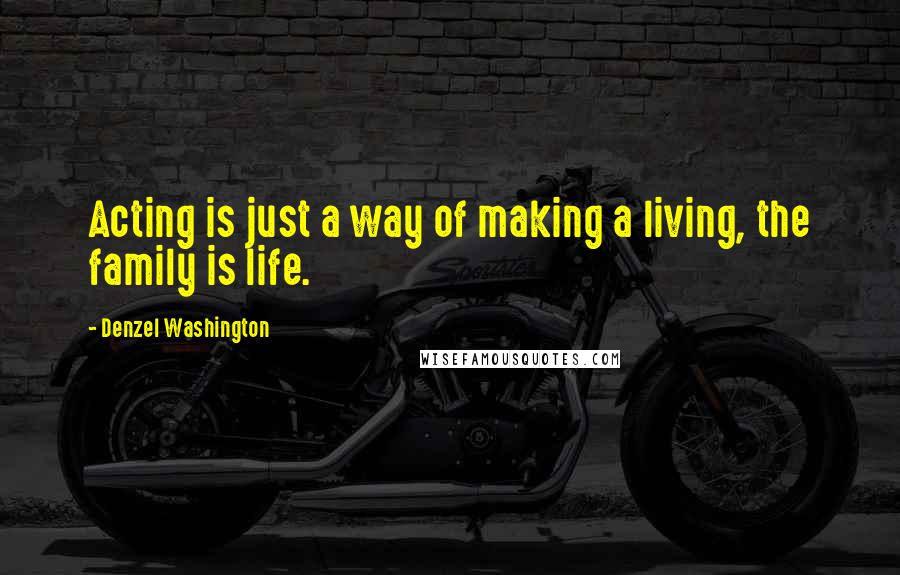 Denzel Washington Quotes: Acting is just a way of making a living, the family is life.