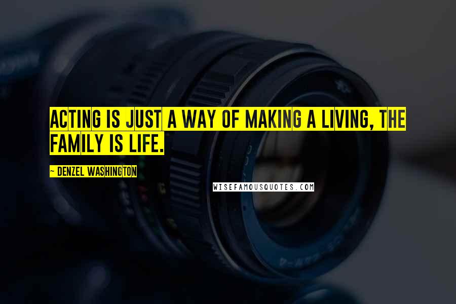 Denzel Washington Quotes: Acting is just a way of making a living, the family is life.