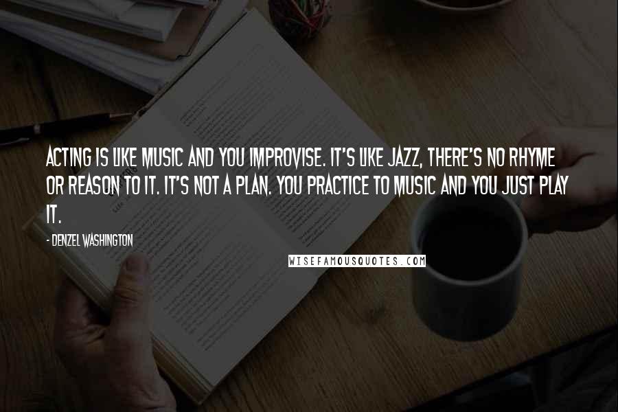 Denzel Washington Quotes: Acting is like music and you improvise. It's like jazz, there's no rhyme or reason to it. It's not a plan. You practice to music and you just play it.