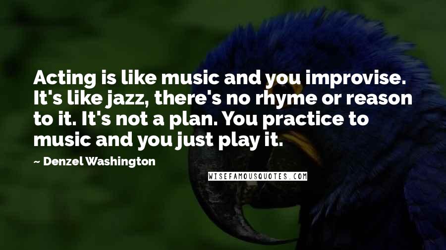 Denzel Washington Quotes: Acting is like music and you improvise. It's like jazz, there's no rhyme or reason to it. It's not a plan. You practice to music and you just play it.