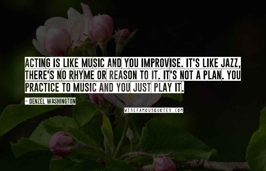 Denzel Washington Quotes: Acting is like music and you improvise. It's like jazz, there's no rhyme or reason to it. It's not a plan. You practice to music and you just play it.