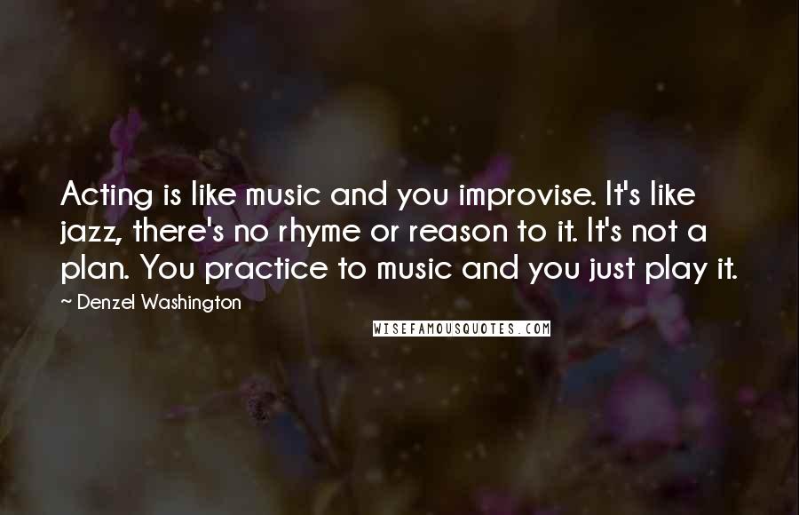 Denzel Washington Quotes: Acting is like music and you improvise. It's like jazz, there's no rhyme or reason to it. It's not a plan. You practice to music and you just play it.