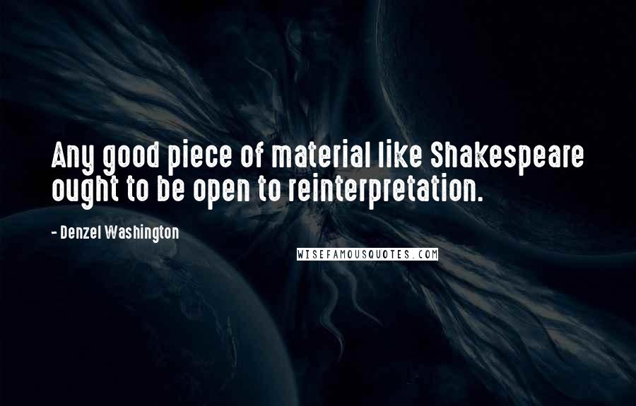 Denzel Washington Quotes: Any good piece of material like Shakespeare ought to be open to reinterpretation.