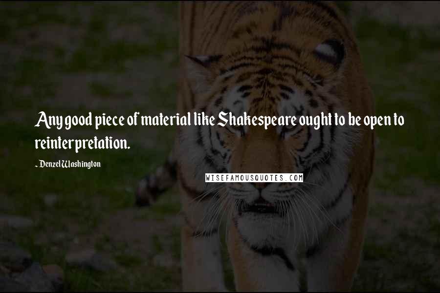 Denzel Washington Quotes: Any good piece of material like Shakespeare ought to be open to reinterpretation.