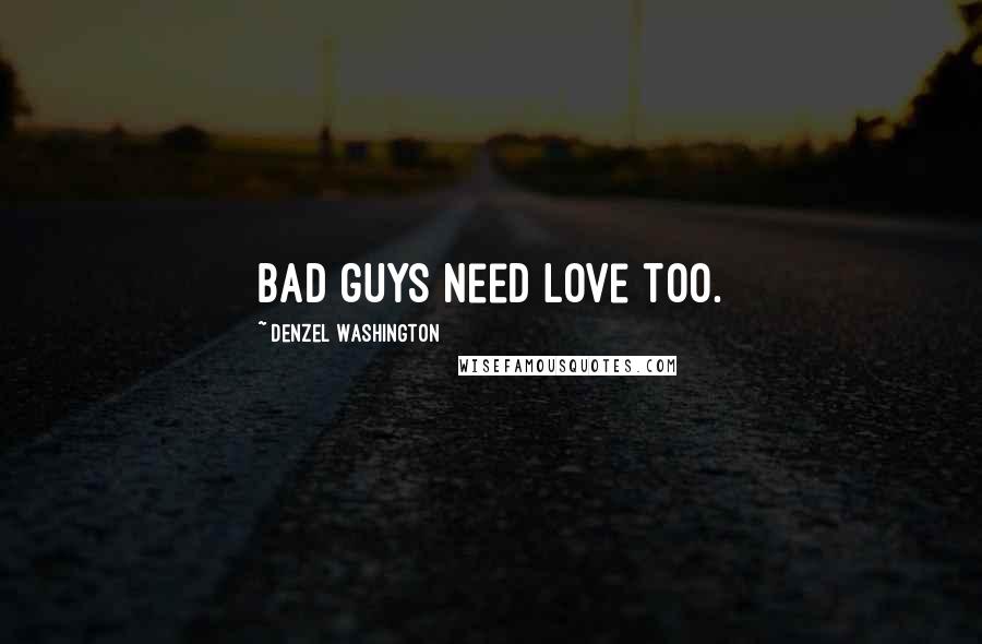 Denzel Washington Quotes: Bad guys need love too.