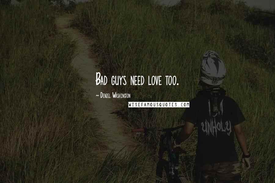 Denzel Washington Quotes: Bad guys need love too.