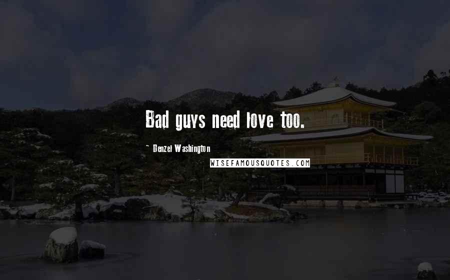 Denzel Washington Quotes: Bad guys need love too.