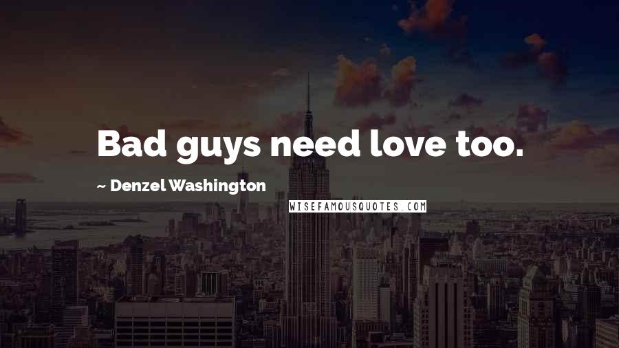 Denzel Washington Quotes: Bad guys need love too.