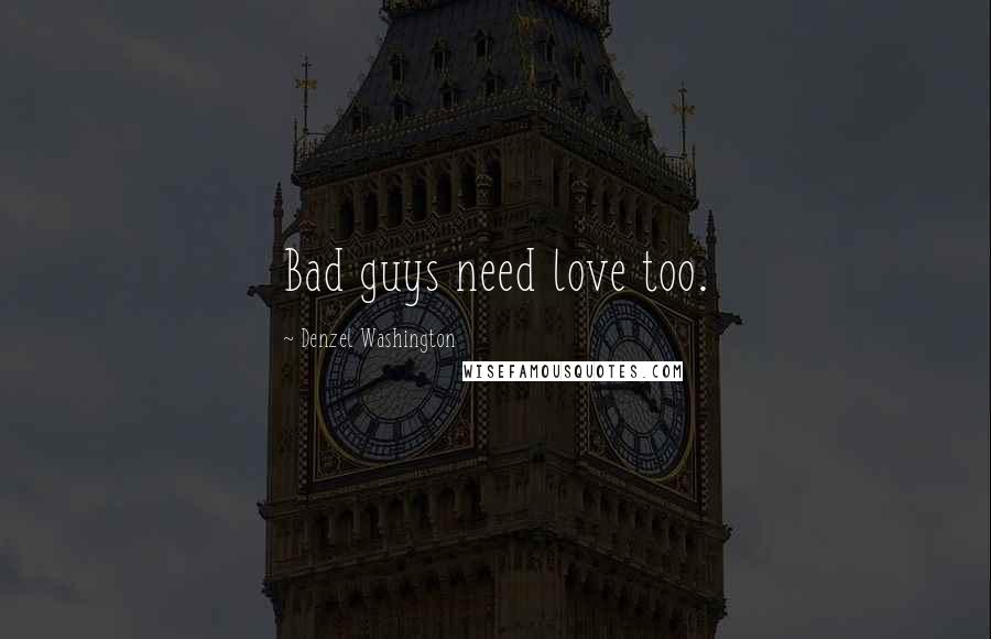 Denzel Washington Quotes: Bad guys need love too.