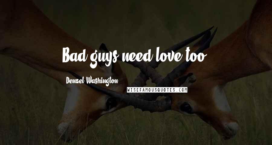 Denzel Washington Quotes: Bad guys need love too.