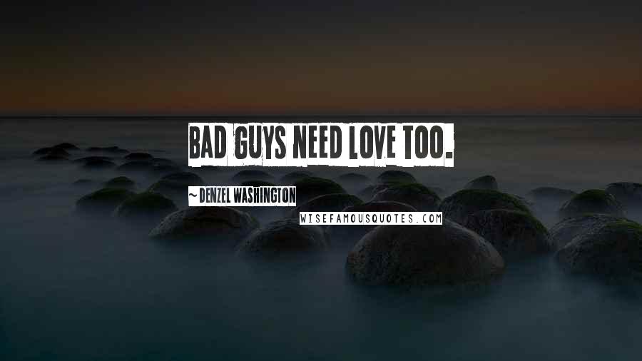 Denzel Washington Quotes: Bad guys need love too.