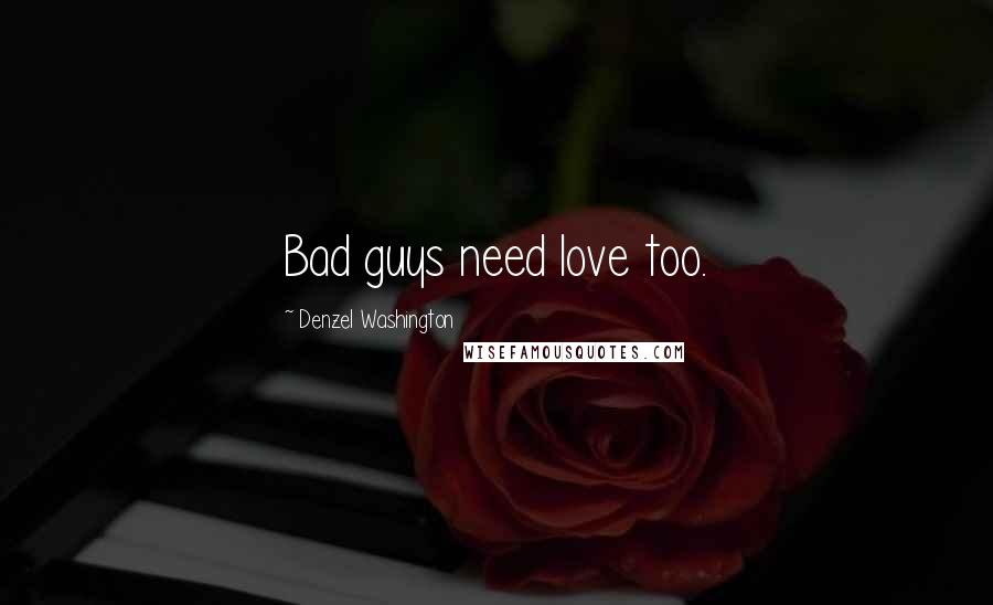 Denzel Washington Quotes: Bad guys need love too.