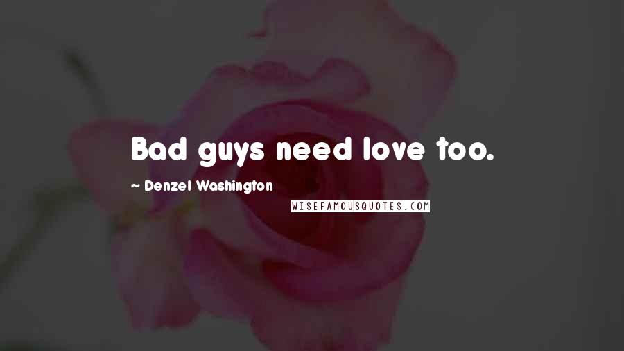 Denzel Washington Quotes: Bad guys need love too.