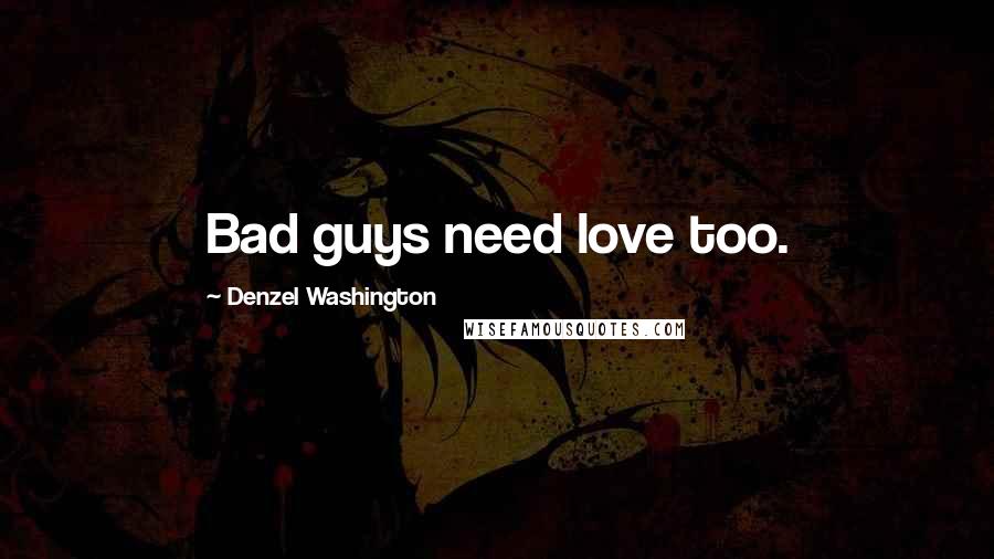 Denzel Washington Quotes: Bad guys need love too.