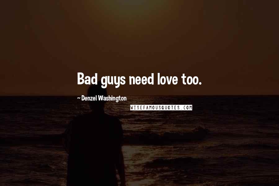 Denzel Washington Quotes: Bad guys need love too.