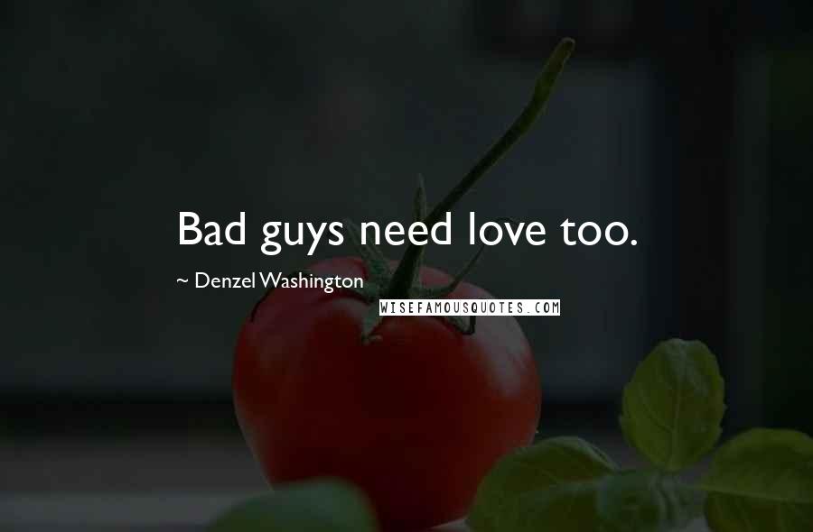 Denzel Washington Quotes: Bad guys need love too.