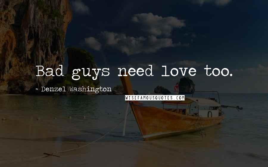 Denzel Washington Quotes: Bad guys need love too.