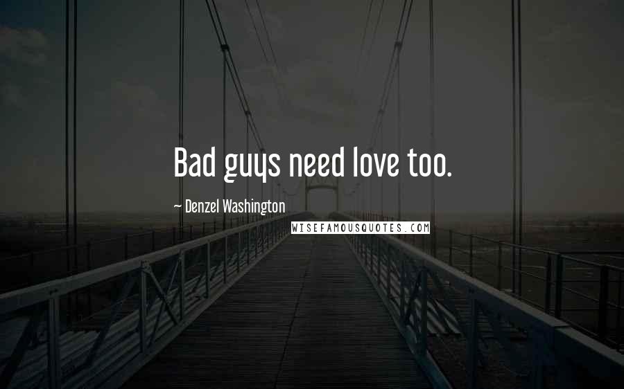 Denzel Washington Quotes: Bad guys need love too.