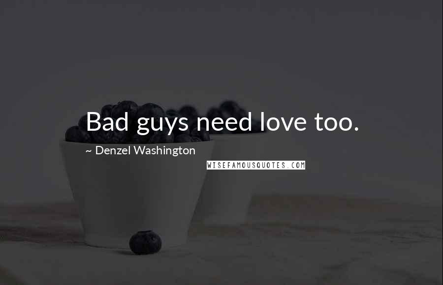 Denzel Washington Quotes: Bad guys need love too.